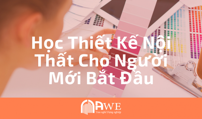 Học thiết kế nội thất bắt đầu từ đâu? Lộ trình học tập từ con số 0 cho người mới