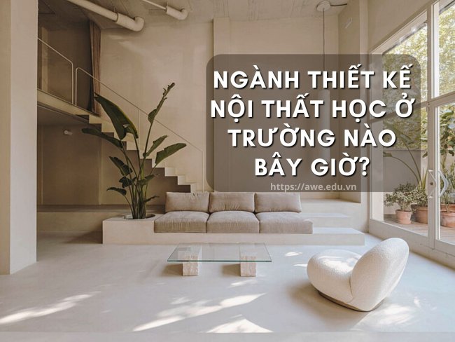 thiet-ke-noi-that-hoc-o-truong-nao Ngành Thiết Kế Nội Thất Học Ở Trường Nào Bây Giờ?