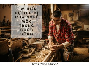 TÌM HIỂU SỰ THÚ VỊ CỦA NGHỀ MỘC TRONG CUỘC SỐNG