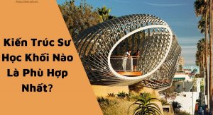 Kiến Trúc Sư Học Khối Nào Là Phù Hợp Nhất?