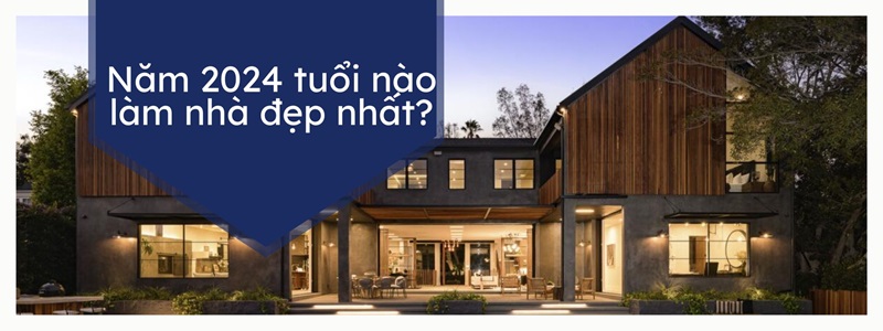tuổi đẹp làm nhà năm 2024