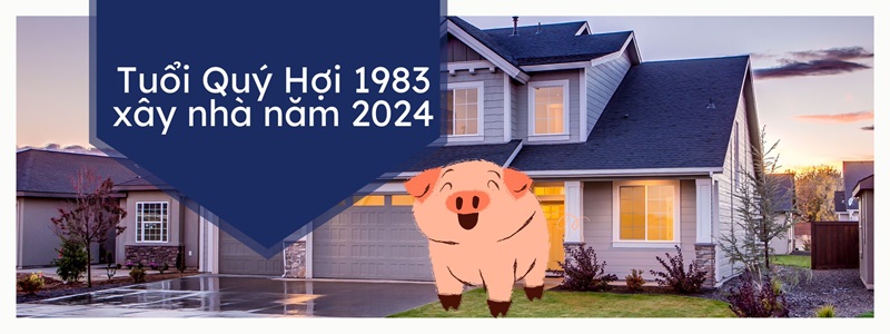 tuổi quý hợi 1983 xây nhà năm 2024