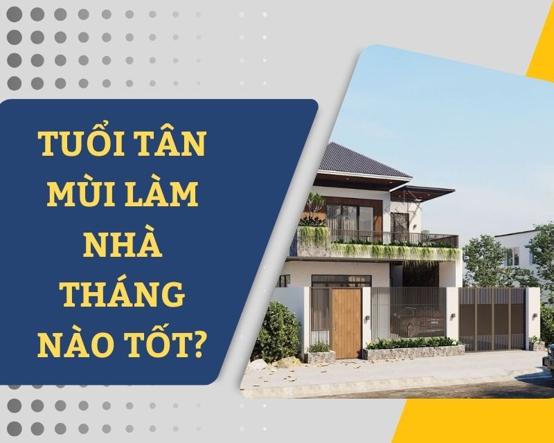 tuổi tân mùi làm nhà năm 2024 tháng nào tốt