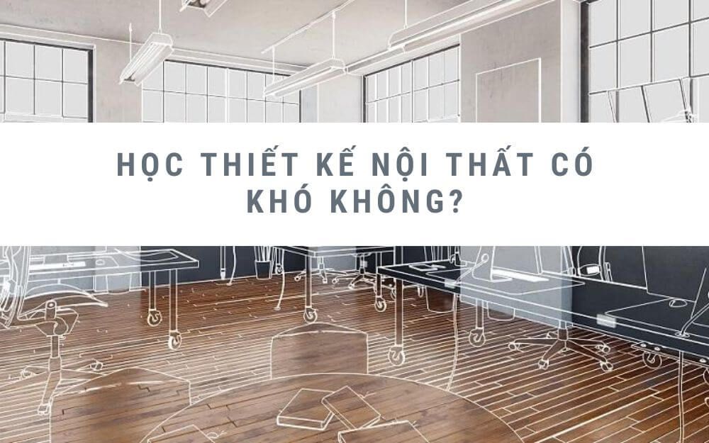 hoc-thiet-ke-noi-that-co-kho-khong
