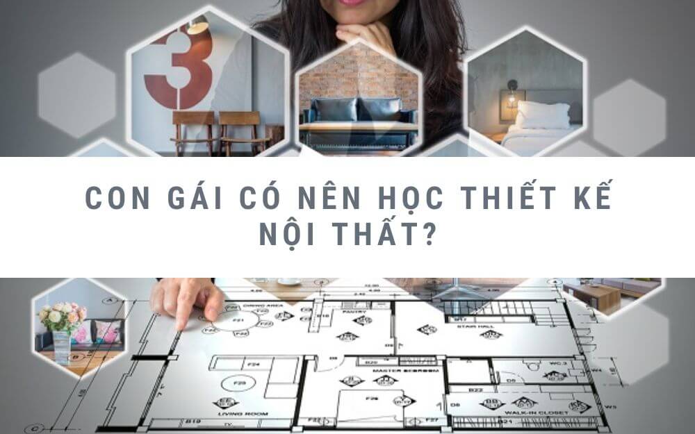 Con gái có nên học thiết kế nội thất không? Có phải là lựa chọn tốt không?